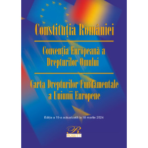 Constituția României. Convenția Europeană a Drepturilor Omului Ed.19 Act.18 martie 2024