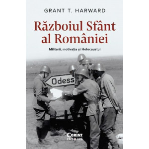 Războiul sfânt al României. Militarii, motivația și Holocaustul
